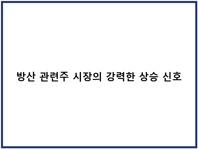 방산 관련주 시장의 강력한 상승 신호와 투자 기회