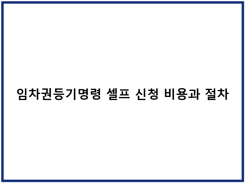 임차권등기명령 셀프 신청 비용과 절차 및 신청방법
