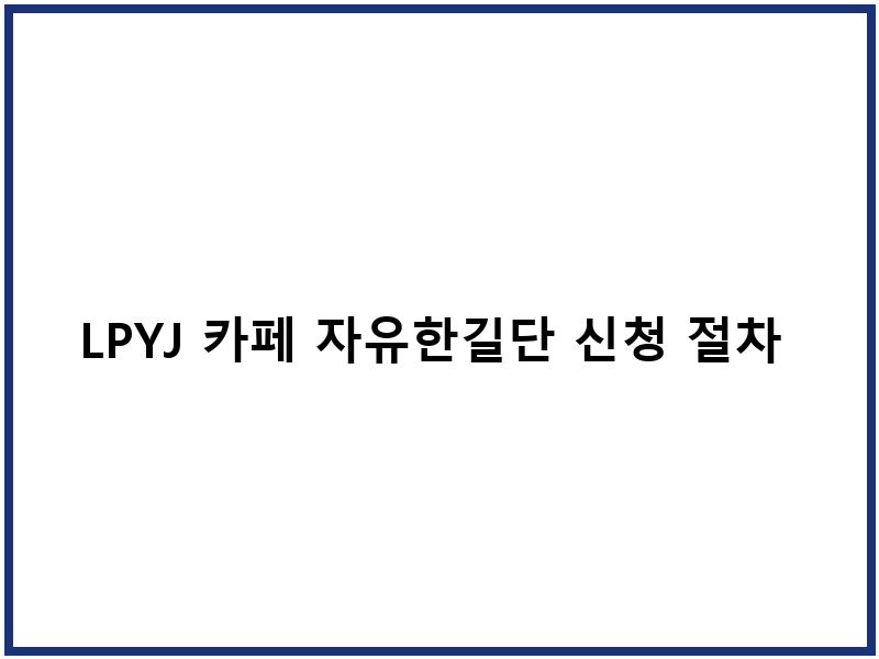 LPYJ 카페 자유한길단 신청 절차 가입 방법