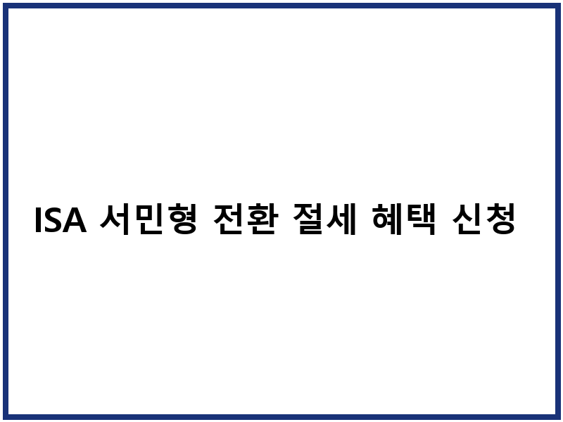 ISA 서민형 전환 절세 혜택 신청 방법