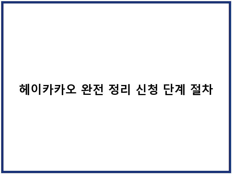 헤이카카오 완전 정리 신청 단계 절차
