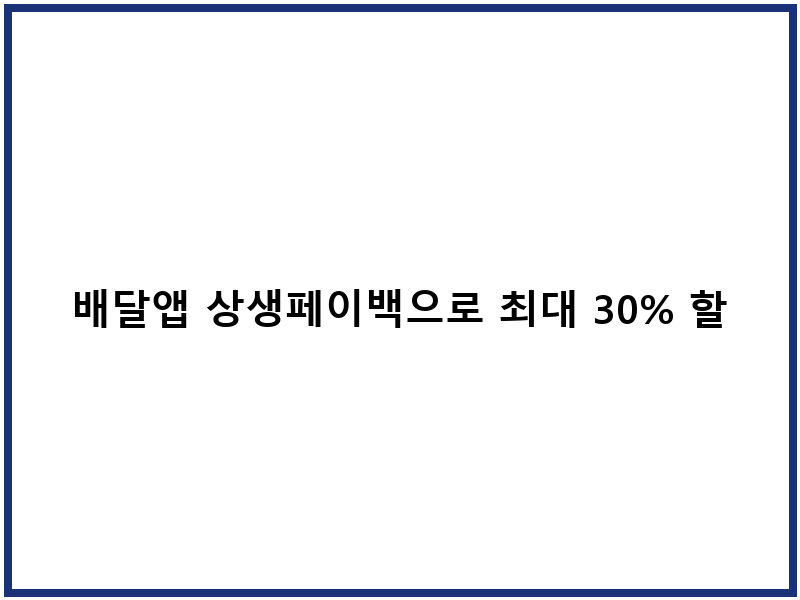 배달앱 상생페이백으로 최대 30% 할인받는 방법