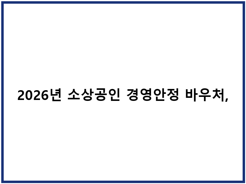 2026년 소상공인 경영안정 바우처, 꼭 신청해야 할 이유
