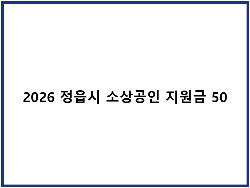 2026 정읍시 소상공인 지원금 50만원, 신청하고 지역경제 활성화에 동참하세요