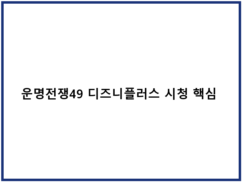 운명전쟁49 디즈니플러스 시청 핵심 가이드